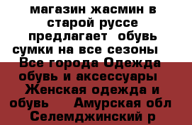 магазин жасмин в старой руссе предлагает  обувь сумки на все сезоны  - Все города Одежда, обувь и аксессуары » Женская одежда и обувь   . Амурская обл.,Селемджинский р-н